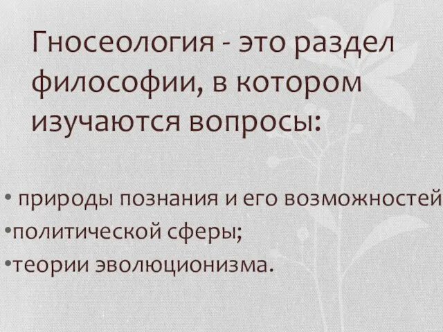 Гносеология - это раздел философии, в котором изучаются вопросы: природы познания