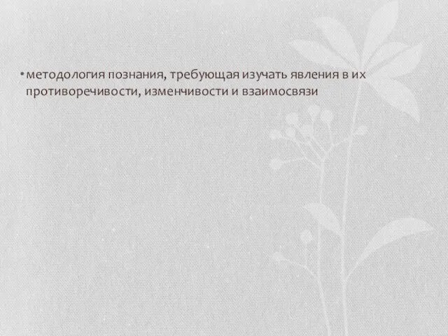 методология познания, требующая изучать явления в их противоречивости, изменчивости и взаимосвязи