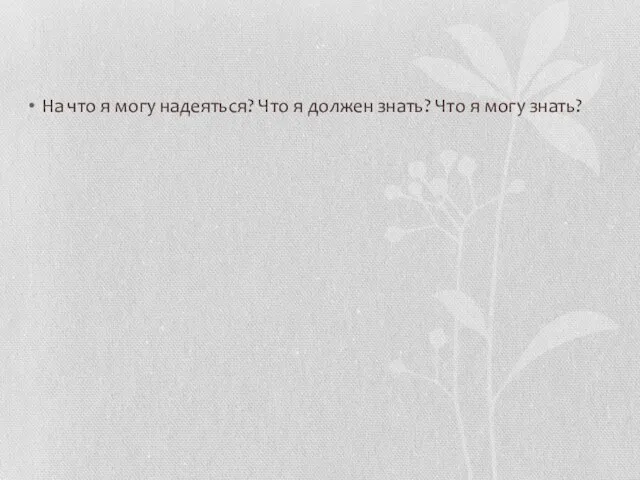 На что я могу надеяться? Что я должен знать? Что я могу знать?