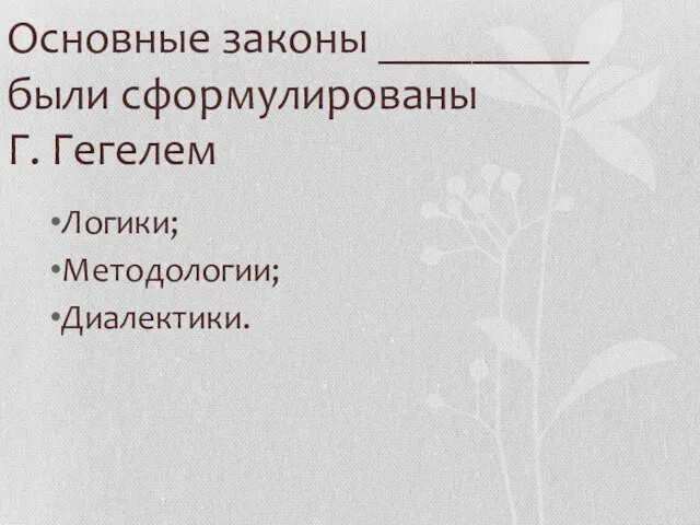 Основные законы _________ были сформулированы Г. Гегелем Логики; Методологии; Диалектики.