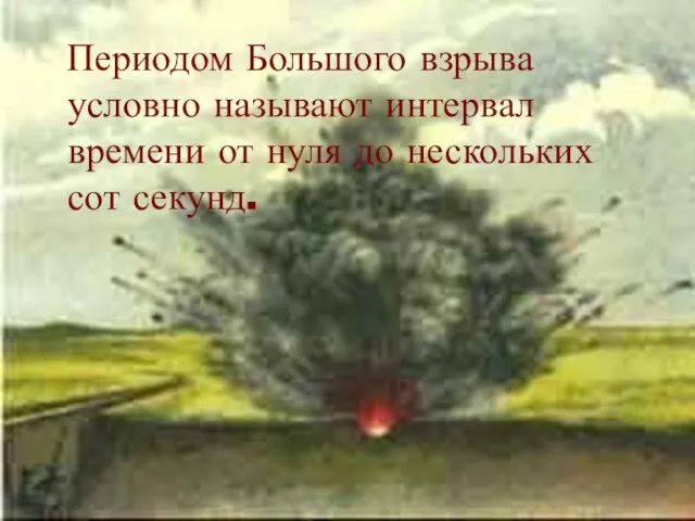 Периодом Большого взрыва условно называют интервал времени от нуля до нескольких сот секунд.