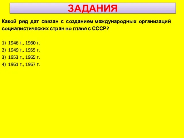 ЗАДАНИЯ Какой ряд дат связан с созданием международных организаций социалистических стран