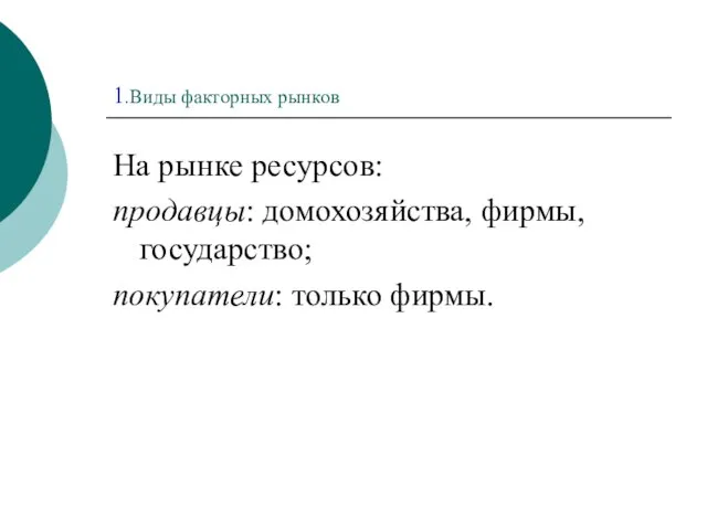 1.Виды факторных рынков На рынке ресурсов: продавцы: домохозяйства, фирмы, государство; покупатели: только фирмы.