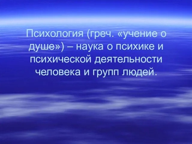 Психология (греч. «учение о душе») – наука о психике и психической деятельности человека и групп людей.