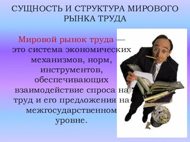 СУЩНОСТЬ И СТРУКТУРА МИРОВОГО РЫНКА ТРУДА Мировой рынок труда — это