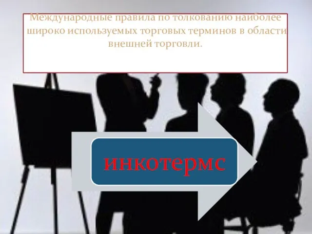 Международные правила по толкованию наиболее широко используемых торговых терминов в области внешней торговли.