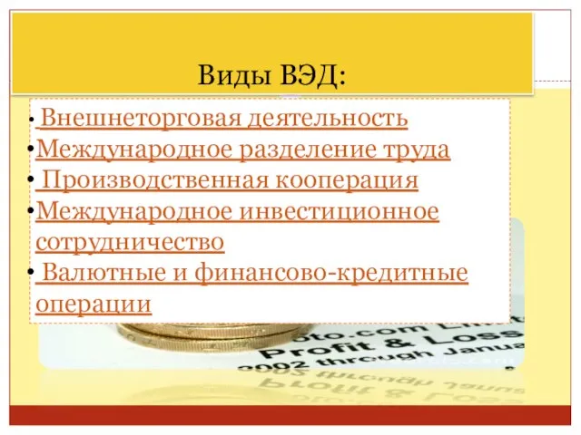 Виды ВЭД: Внешнеторговая деятельность Международное разделение труда Производственная кооперация Международное инвестиционное сотрудничество Валютные и финансово-кредитные операции