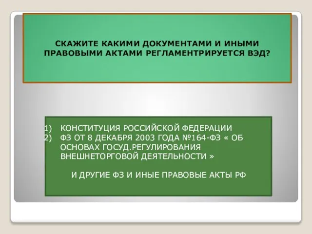 СКАЖИТЕ КАКИМИ ДОКУМЕНТАМИ И ИНЫМИ ПРАВОВЫМИ АКТАМИ РЕГЛАМЕНТРИРУЕТСЯ ВЭД? КОНСТИТУЦИЯ РОССИЙСКОЙ