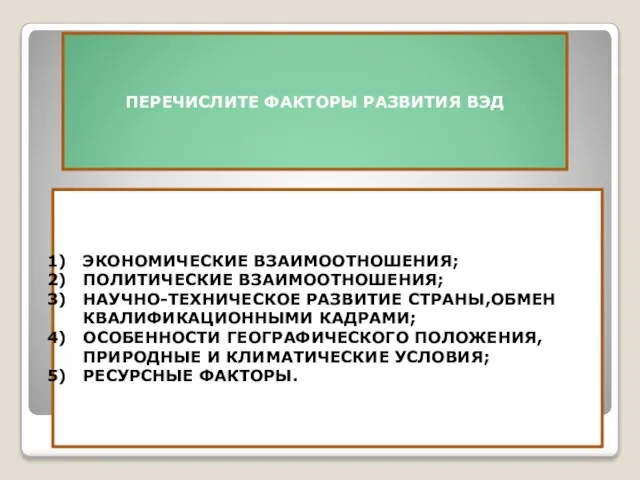 ПЕРЕЧИСЛИТЕ ФАКТОРЫ РАЗВИТИЯ ВЭД ЭКОНОМИЧЕСКИЕ ВЗАИМООТНОШЕНИЯ; ПОЛИТИЧЕСКИЕ ВЗАИМООТНОШЕНИЯ; НАУЧНО-ТЕХНИЧЕСКОЕ РАЗВИТИЕ СТРАНЫ,ОБМЕН