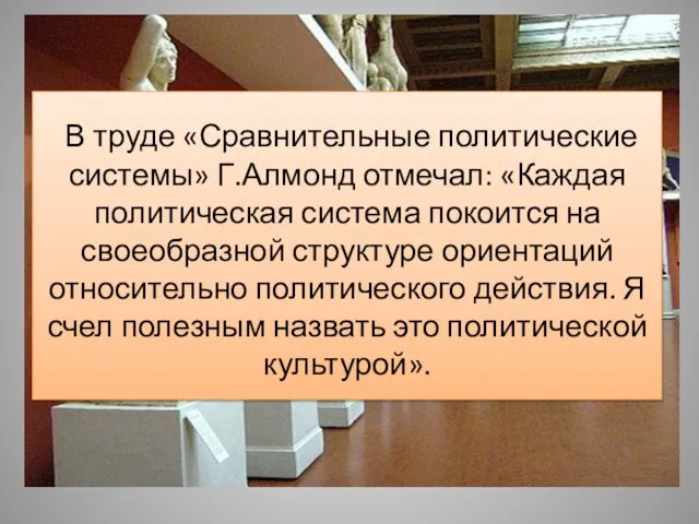 В труде «Сравнительные политические системы» Г.Алмонд отмечал: «Каждая политическая система покоится