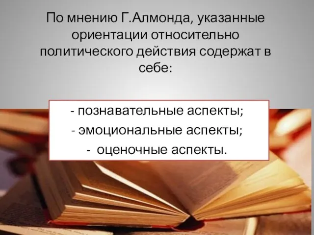 По мнению Г.Алмонда, указанные ориентации относительно политического действия содержат в себе: