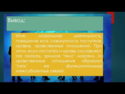 Вывод: Итак, моральная деятельность, поведение есть совокупность поступков, нравов, нравственных отношений.