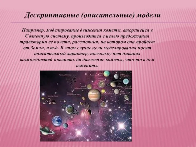 Дескриптивные (описательные) модели Например, моделирование движения кометы, вторгшейся в Солнечную систему,