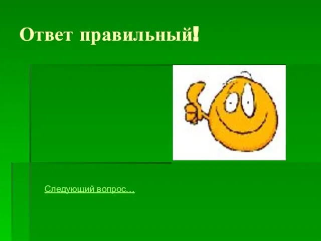 Ответ правильный! Следующий вопрос…