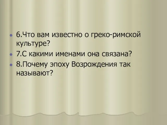 6.Что вам известно о греко-римской культуре? 7.С какими именами она связана? 8.Почему эпоху Возрождения так называют?