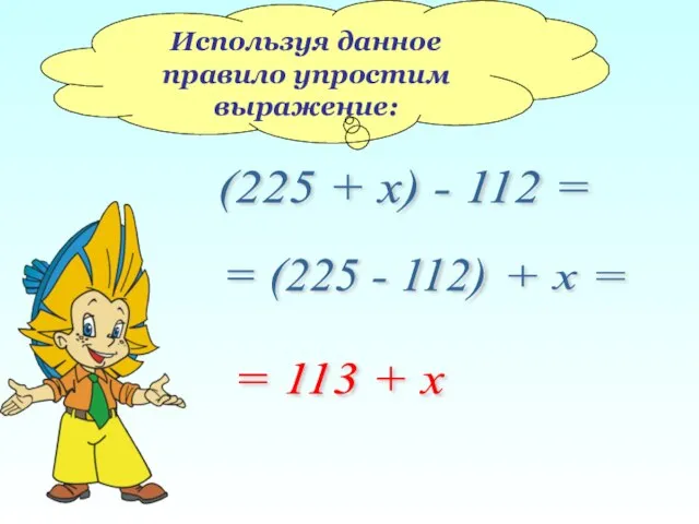 Используя данное правило упростим выражение: (225 + х) - 112 =