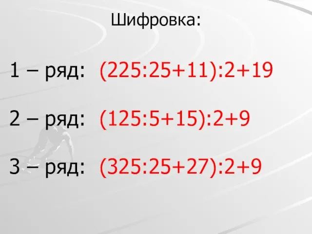 Шифровка: 1 – ряд: (225:25+11):2+19 2 – ряд: (125:5+15):2+9 3 – ряд: (325:25+27):2+9