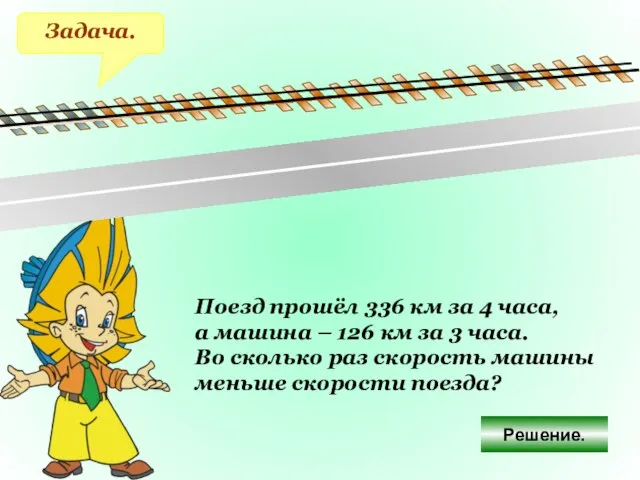 Задача. Поезд прошёл 336 км за 4 часа, а машина –