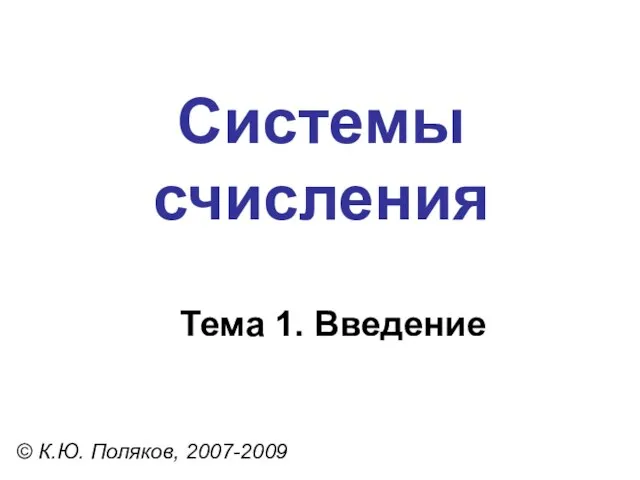 Системы счисления © К.Ю. Поляков, 2007-2009 Тема 1. Введение