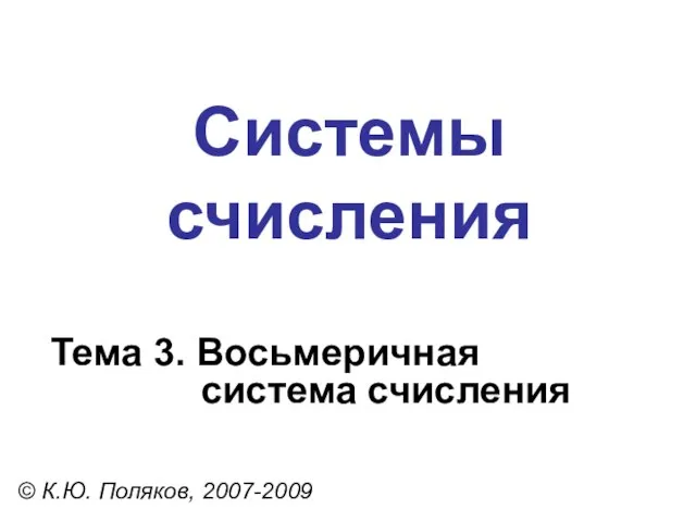 Системы счисления © К.Ю. Поляков, 2007-2009 Тема 3. Восьмеричная система счисления