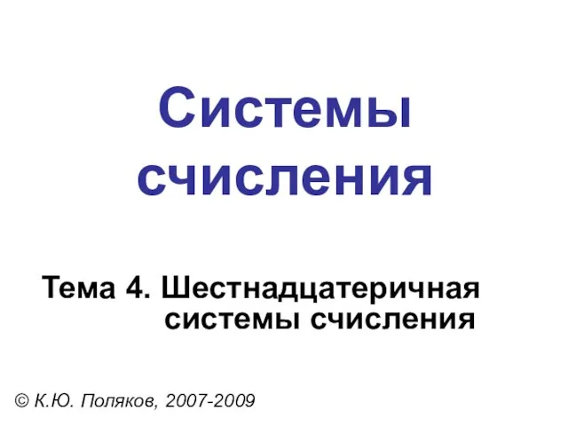 Системы счисления © К.Ю. Поляков, 2007-2009 Тема 4. Шестнадцатеричная системы счисления