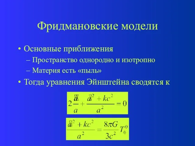 Фридмановские модели Основные приближения Пространство однородно и изотропно Материя есть «пыль» Тогда уравнения Эйнштейна сводятся к