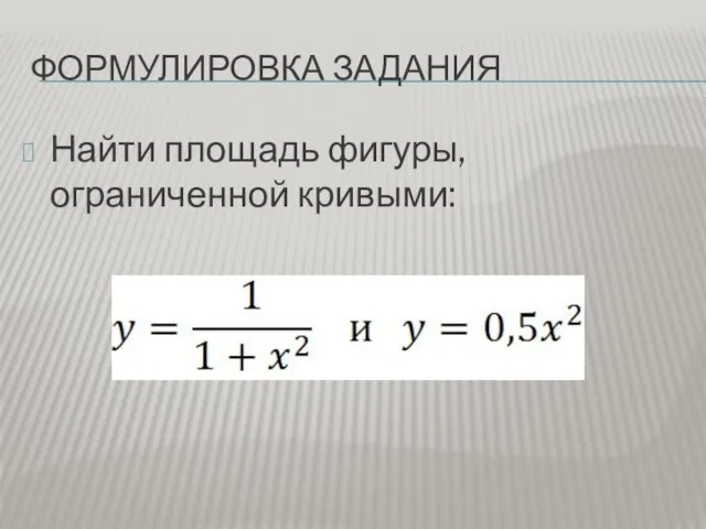 ФОРМУЛИРОВКА ЗАДАНИЯ Найти площадь фигуры, ограниченной кривыми: