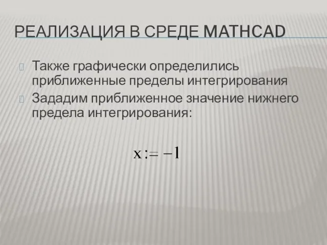 РЕАЛИЗАЦИЯ В СРЕДЕ MATHCAD Также графически определились приближенные пределы интегрирования Зададим приближенное значение нижнего предела интегрирования: