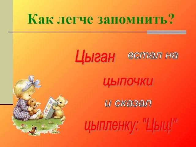 Цыган встал на цыпочки и сказал цыпленку: "Цыц!" Как легче запомнить?