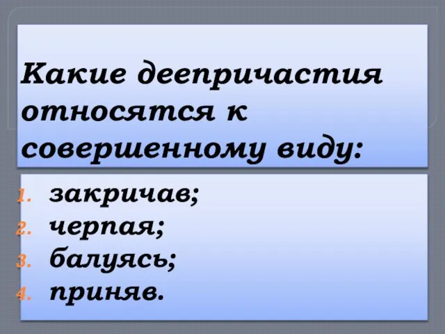 Какие деепричастия относятся к совершенному виду: закричав; черпая; балуясь; приняв.