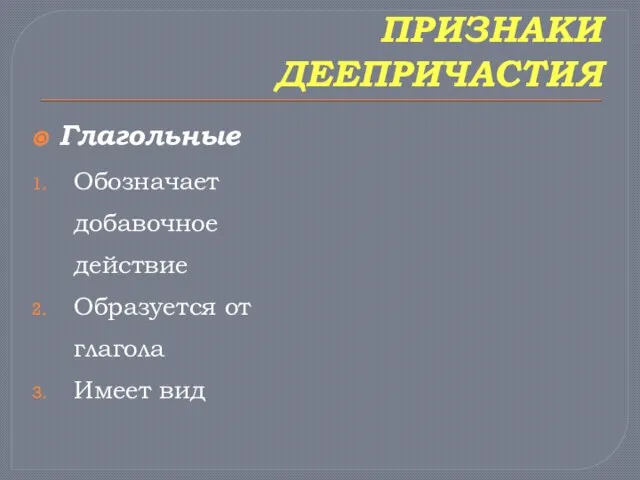 ПРИЗНАКИ ДЕЕПРИЧАСТИЯ Глагольные Обозначает добавочное действие Образуется от глагола Имеет вид