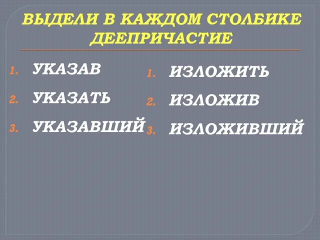 ВЫДЕЛИ В КАЖДОМ СТОЛБИКЕ ДЕЕПРИЧАСТИЕ УКАЗАВ УКАЗАТЬ УКАЗАВШИЙ ИЗЛОЖИТЬ ИЗЛОЖИВ ИЗЛОЖИВШИЙ