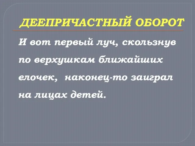 ДЕЕПРИЧАСТНЫЙ ОБОРОТ И вот первый луч, скользнув по верхушкам ближайших елочек, наконец-то заиграл на лицах детей.