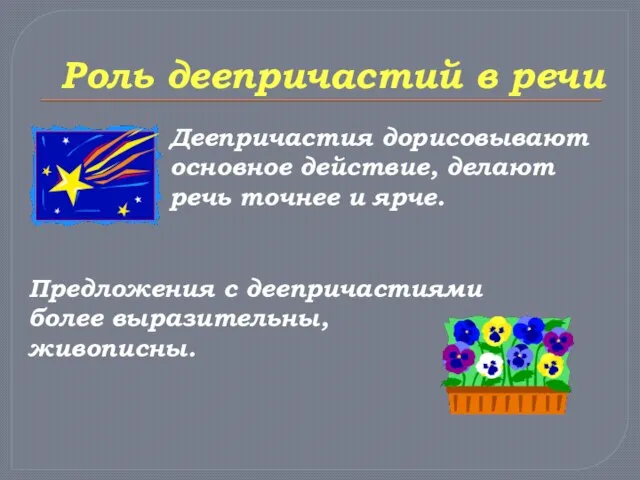 Роль деепричастий в речи Деепричастия дорисовывают основное действие, делают речь точнее