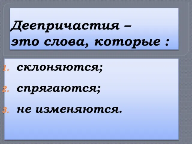 Деепричастия – это слова, которые : склоняются; спрягаются; не изменяются.