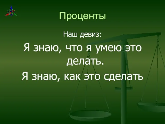 Проценты Наш девиз: Я знаю, что я умею это делать. Я знаю, как это сделать