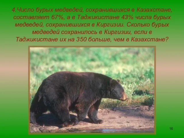 4.Число бурых медведей, сохранившихся в Казахстане, составляет 67%, а в Таджикистане