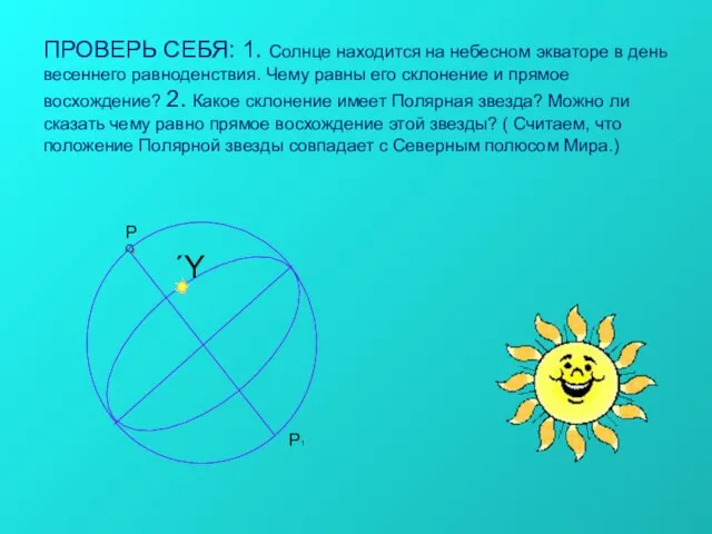 ПРОВЕРЬ СЕБЯ: 1. Солнце находится на небесном экваторе в день весеннего