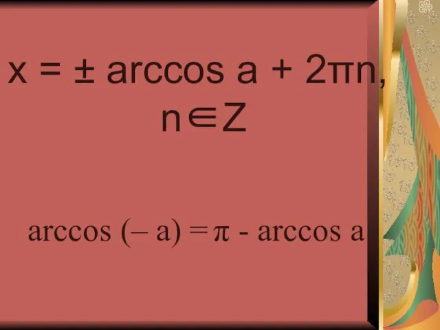 x = ± arccos a + 2πn, n∈Z arccos (– a) = π - arccos a