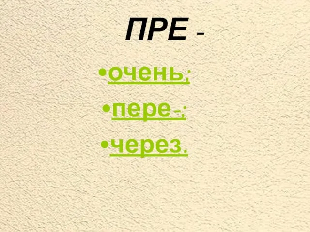 ПРЕ - очень; пере-; через.