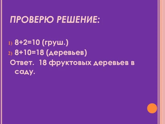 ПРОВЕРЮ РЕШЕНИЕ: 8+2=10 (груш.) 8+10=18 (деревьев) Ответ. 18 фруктовых деревьев в саду.