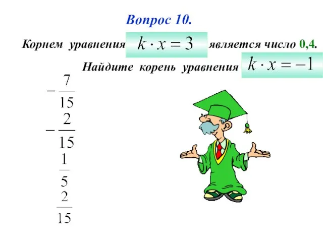 Вопрос 10. Корнем уравнения является число 0,4. Найдите корень уравнения