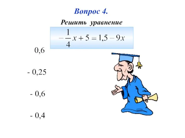 - 0,4 - 0,25 - 0,6 0,6 Вопрос 4. Решить уравнение