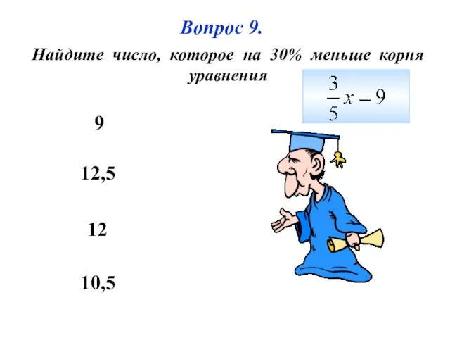 10,5 12,5 12 9 Вопрос 9. Найдите число, которое на 30% меньше корня уравнения