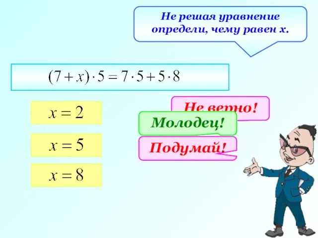 Не решая уравнение определи, чему равен х. Не верно! Подумай! Молодец!