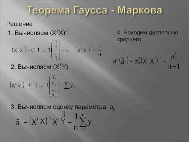 Решение 1. Вычисляем (XTX)-1 2. Вычисляем (XTY) 3. Вычисляем оценку параметра а0 4. Находим дисперсию среднего