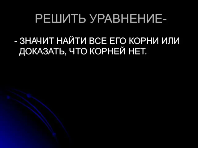 РЕШИТЬ УРАВНЕНИЕ- - ЗНАЧИТ НАЙТИ ВСЕ ЕГО КОРНИ ИЛИ ДОКАЗАТЬ, ЧТО КОРНЕЙ НЕТ.