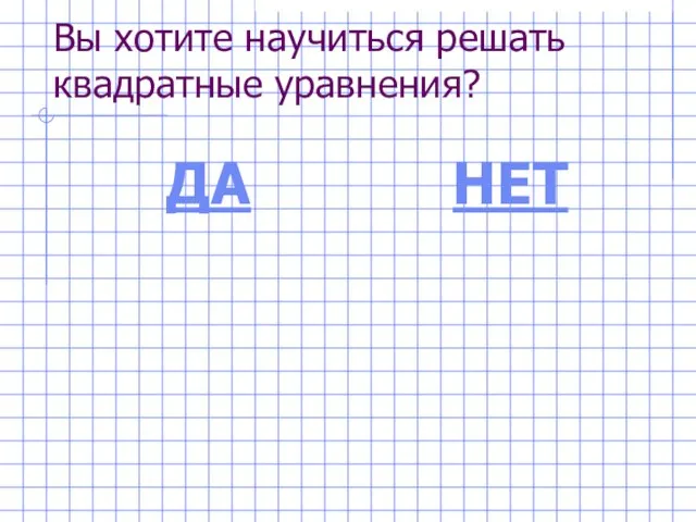 Вы хотите научиться решать квадратные уравнения? ДА НЕТ