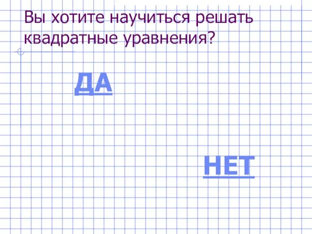 Вы хотите научиться решать квадратные уравнения? ДА НЕТ