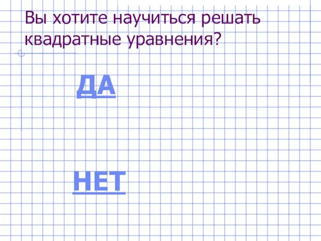 Вы хотите научиться решать квадратные уравнения? ДА НЕТ